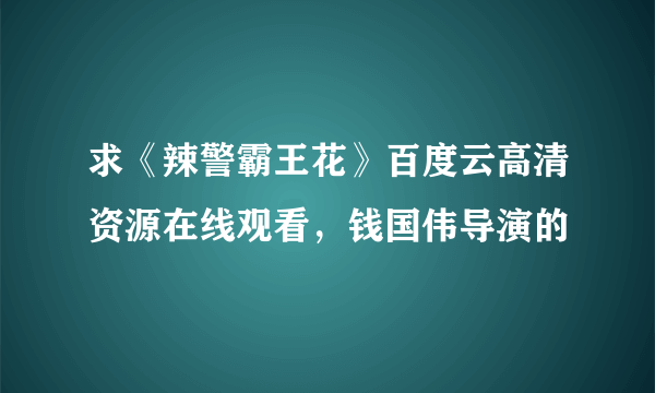 求《辣警霸王花》百度云高清资源在线观看，钱国伟导演的