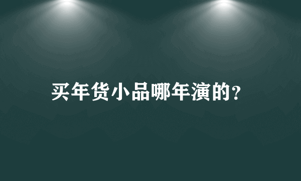 买年货小品哪年演的？