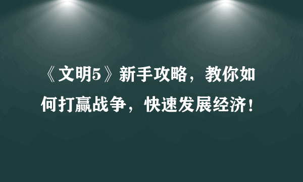 《文明5》新手攻略，教你如何打赢战争，快速发展经济！