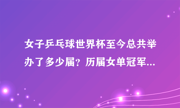 女子乒乓球世界杯至今总共举办了多少届？历届女单冠军都有谁，打得如何？