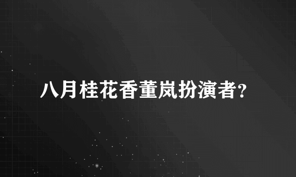 八月桂花香董岚扮演者？