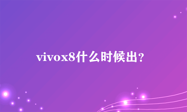 vivox8什么时候出？