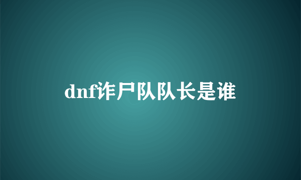 dnf诈尸队队长是谁