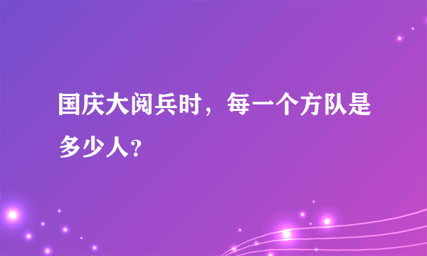 国庆大阅兵时，每一个方队是多少人？