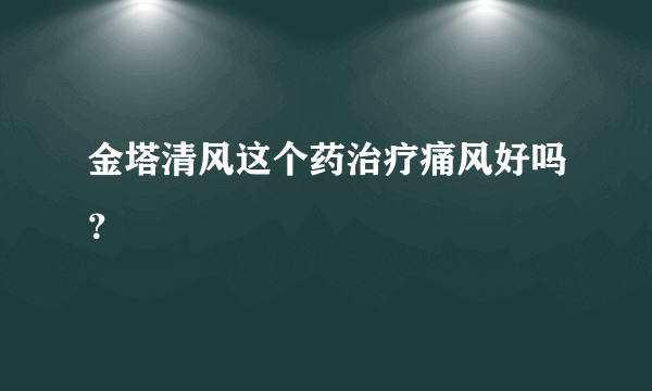 金塔清风这个药治疗痛风好吗？