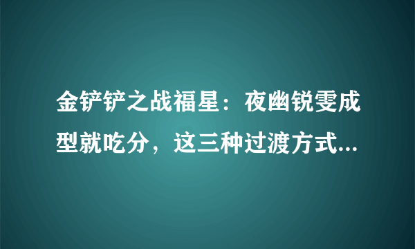 金铲铲之战福星：夜幽锐雯成型就吃分，这三种过渡方式你会吗？