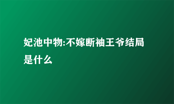 妃池中物:不嫁断袖王爷结局是什么