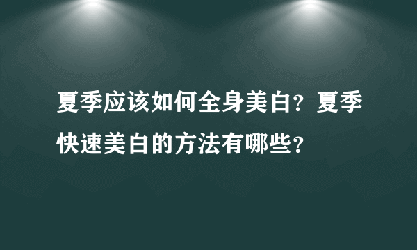 夏季应该如何全身美白？夏季快速美白的方法有哪些？