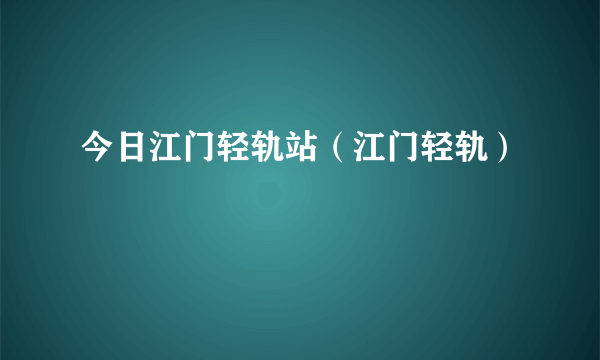 今日江门轻轨站（江门轻轨）