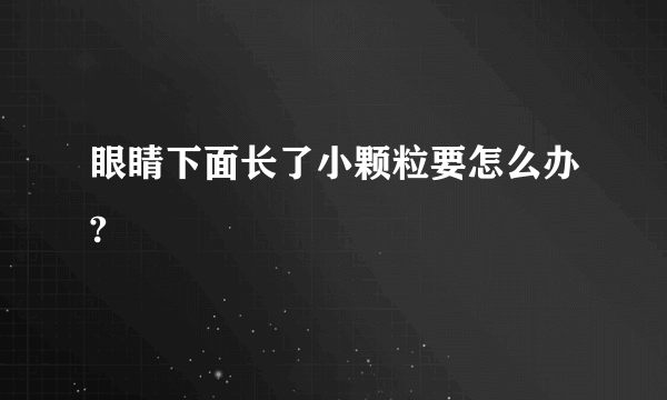 眼睛下面长了小颗粒要怎么办?