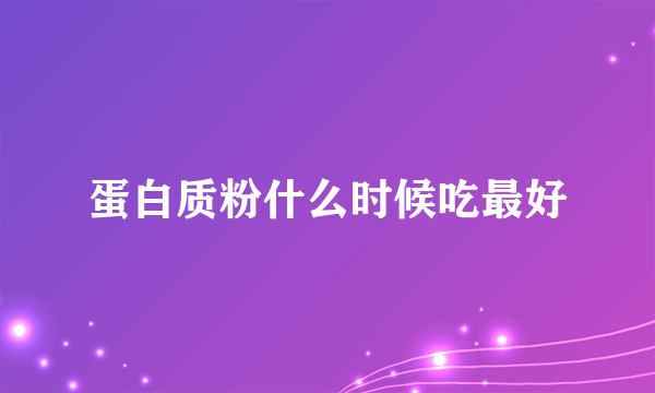 蛋白质粉什么时候吃最好