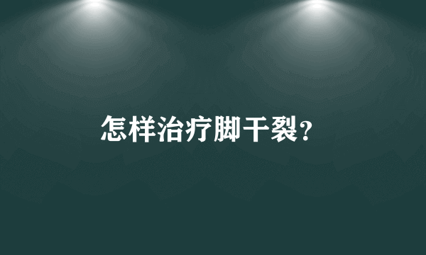 怎样治疗脚干裂？