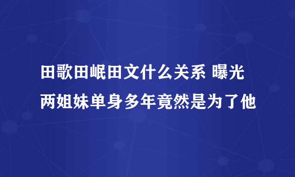 田歌田岷田文什么关系 曝光两姐妹单身多年竟然是为了他