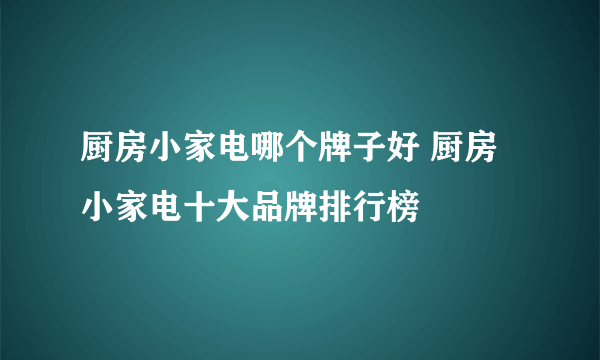 厨房小家电哪个牌子好 厨房小家电十大品牌排行榜