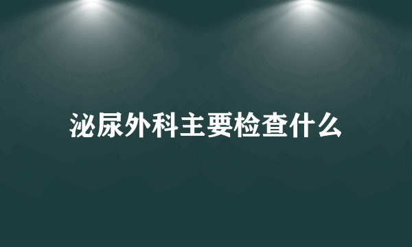 泌尿外科主要检查什么