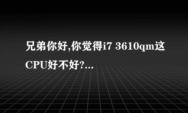 兄弟你好,你觉得i7 3610qm这CPU好不好?相当于台式什么CPU呢?