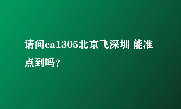 请问ca1305北京飞深圳 能准点到吗？