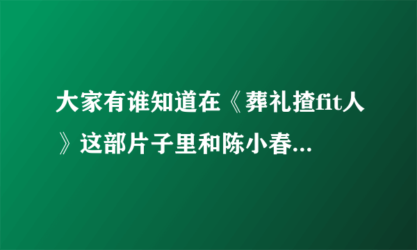 大家有谁知道在《葬礼揸fit人》这部片子里和陈小春一起的那个女的是谁？