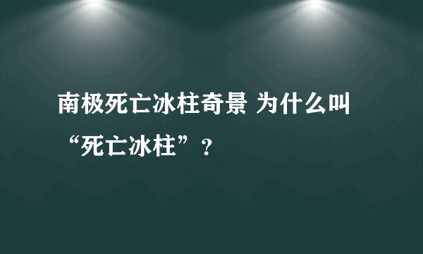 南极死亡冰柱奇景 为什么叫“死亡冰柱”？