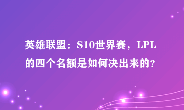 英雄联盟：S10世界赛，LPL的四个名额是如何决出来的？