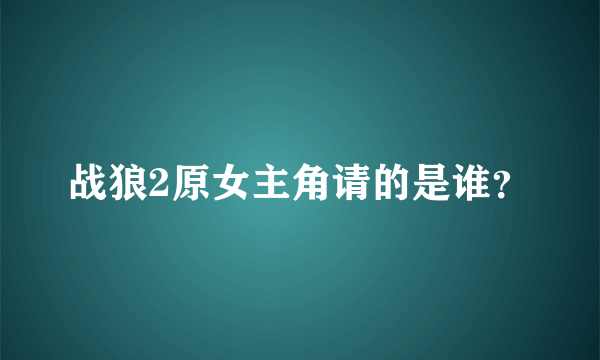 战狼2原女主角请的是谁？