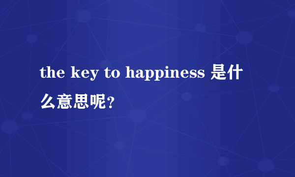 the key to happiness 是什么意思呢？