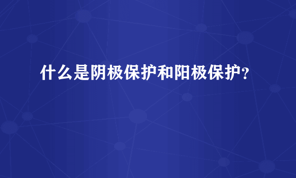 什么是阴极保护和阳极保护？