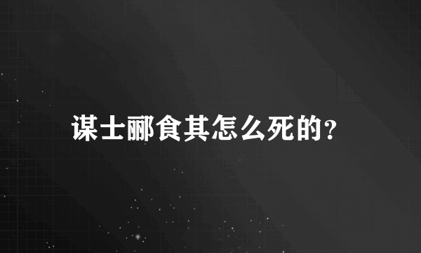 谋士郦食其怎么死的？