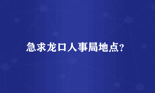 急求龙口人事局地点？