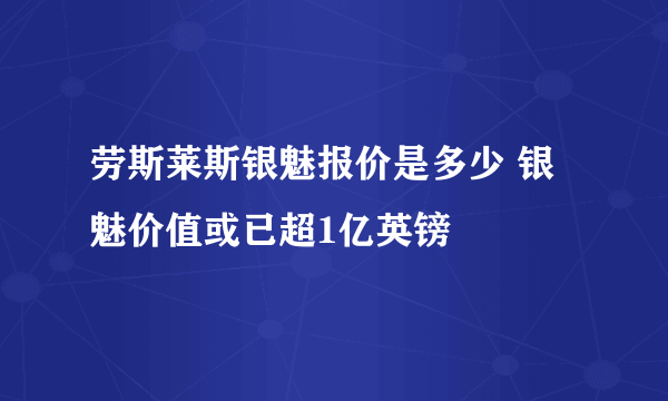 劳斯莱斯银魅报价是多少 银魅价值或已超1亿英镑