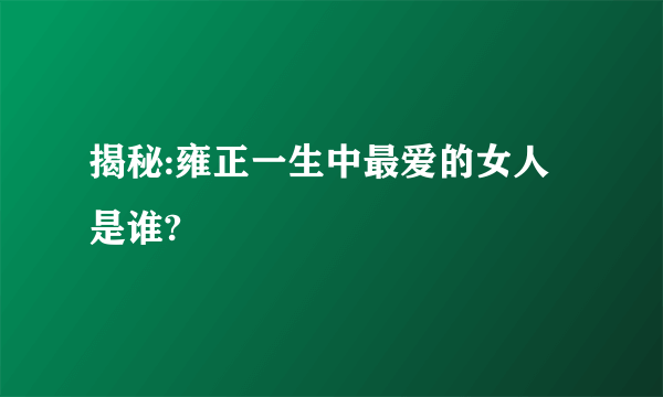 揭秘:雍正一生中最爱的女人是谁?