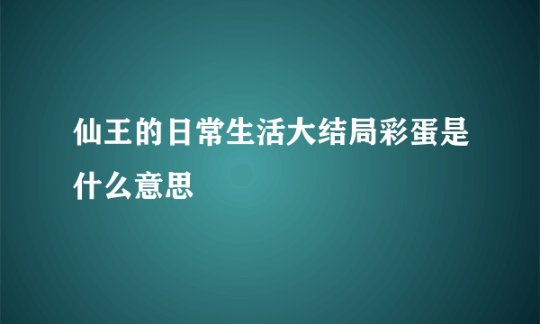 仙王的日常生活大结局彩蛋是什么意思