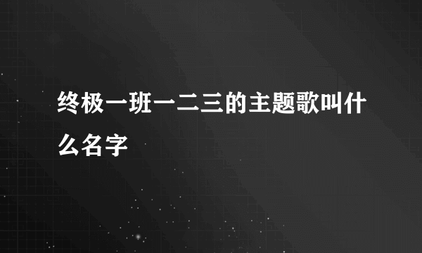 终极一班一二三的主题歌叫什么名字