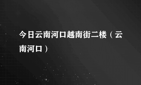 今日云南河口越南街二楼（云南河口）