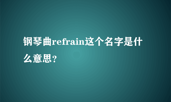 钢琴曲refrain这个名字是什么意思？