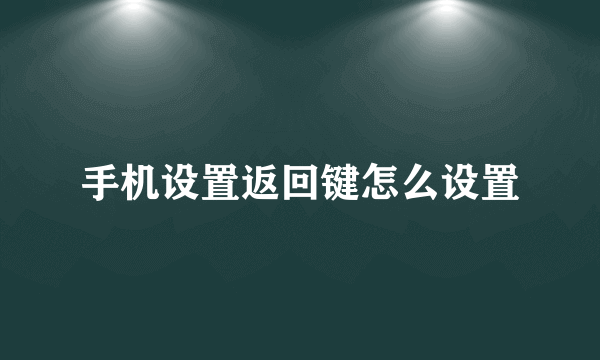 手机设置返回键怎么设置