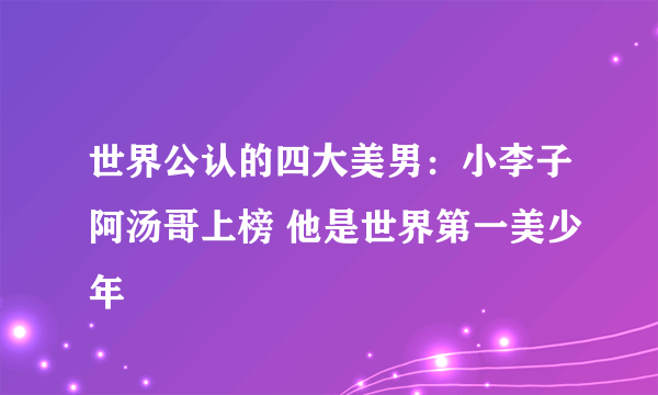 世界公认的四大美男：小李子阿汤哥上榜 他是世界第一美少年