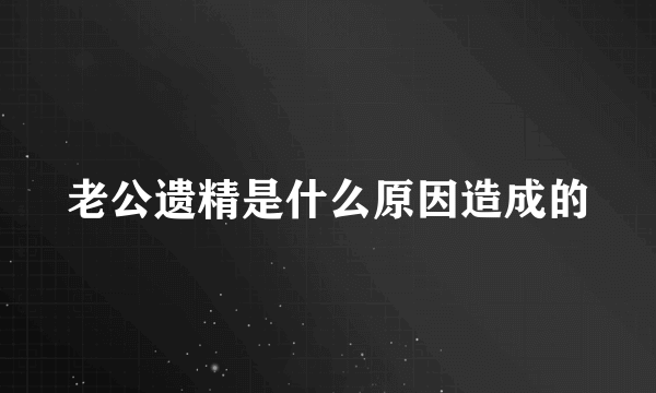 老公遗精是什么原因造成的