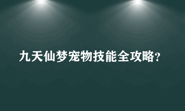 九天仙梦宠物技能全攻略？