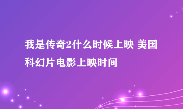 我是传奇2什么时候上映 美国科幻片电影上映时间