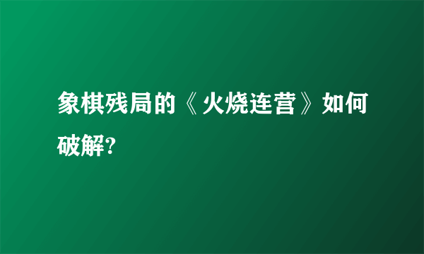 象棋残局的《火烧连营》如何破解?