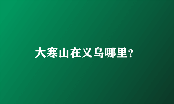 大寒山在义乌哪里？