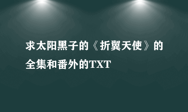 求太阳黑子的《折翼天使》的全集和番外的TXT