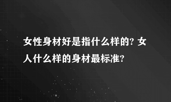 女性身材好是指什么样的? 女人什么样的身材最标准?