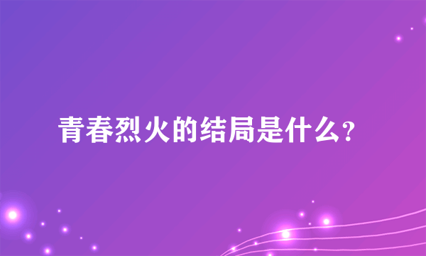 青春烈火的结局是什么？