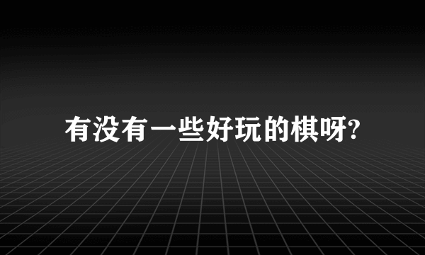 有没有一些好玩的棋呀?