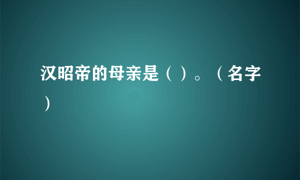 汉昭帝的母亲是（）。（名字）