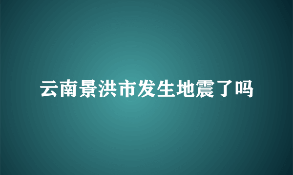 云南景洪市发生地震了吗