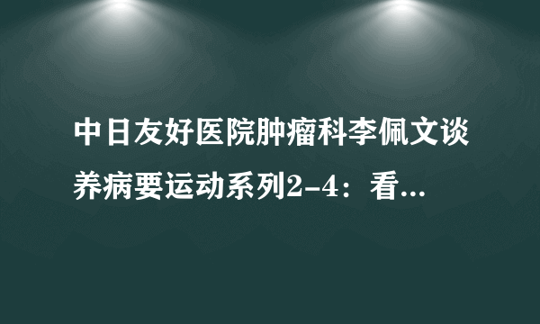 中日友好医院肿瘤科李佩文谈养病要运动系列2-4：看地而行 闻鸡起舞