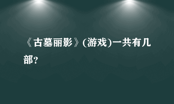 《古墓丽影》(游戏)一共有几部？